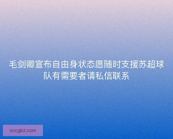 毛剑卿宣布自由身状态愿随时支援苏超球队有需要者请私信联系 毛剑卿宣布自由身状态愿随时支援苏超球队有需要者请私信联系