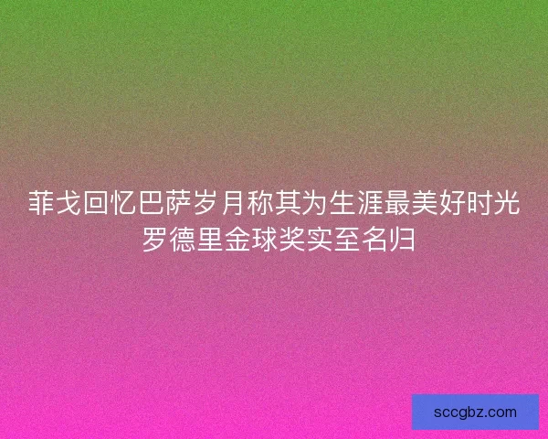 菲戈回忆巴萨岁月称其为生涯最美好时光 罗德里金球奖实至名归