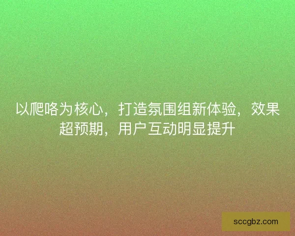 以爬咯为核心，打造氛围组新体验，效果超预期，用户互动明显提升