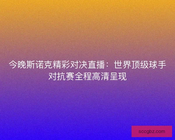今晚斯诺克精彩对决直播：世界顶级球手对抗赛全程高清呈现