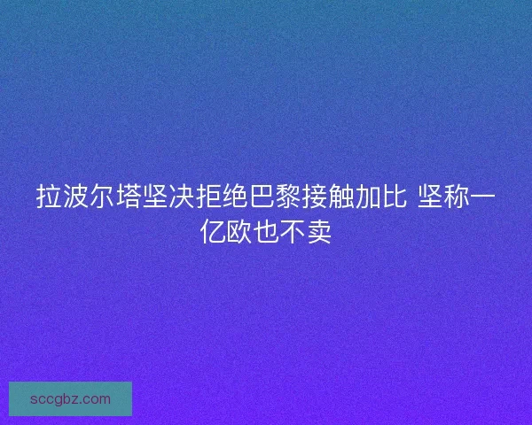 拉波尔塔坚决拒绝巴黎接触加比 坚称一亿欧也不卖