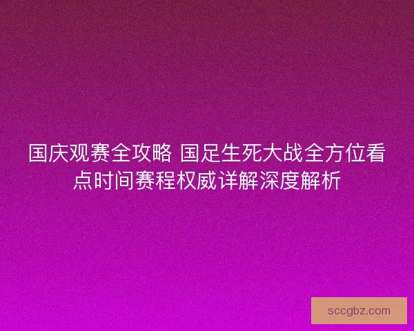 国庆观赛全攻略 国足生死大战全方位看点时间赛程权威详解深度解析