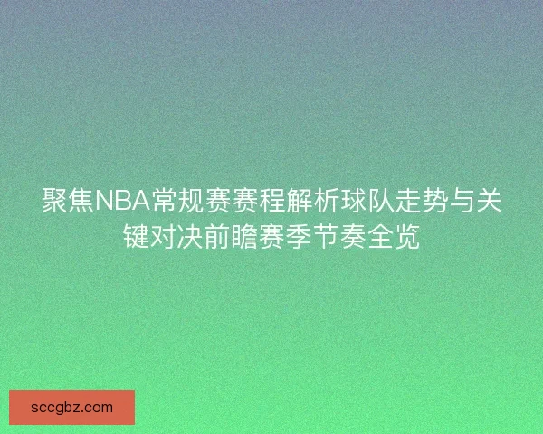 聚焦NBA常规赛赛程解析球队走势与关键对决前瞻赛季节奏全览