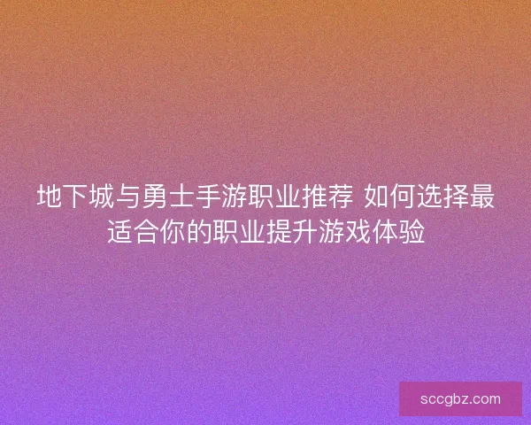 地下城与勇士手游职业推荐 如何选择最适合你的职业提升游戏体验