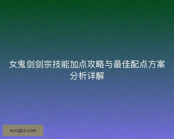 女鬼剑剑宗技能加点攻略与最佳配点方案分析详解