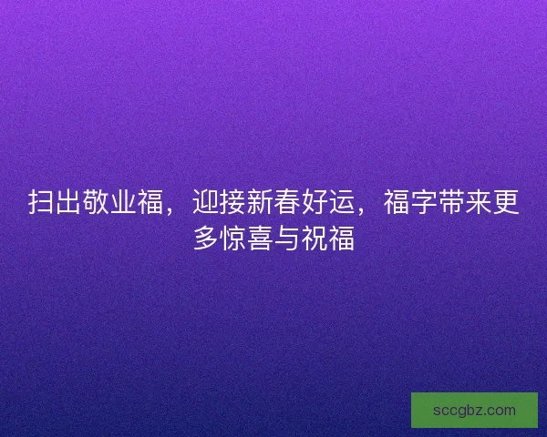 扫出敬业福，迎接新春好运，福字带来更多惊喜与祝福