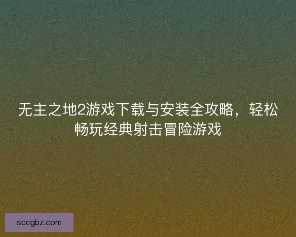 无主之地2游戏下载与安装全攻略，轻松畅玩经典射击冒险游戏