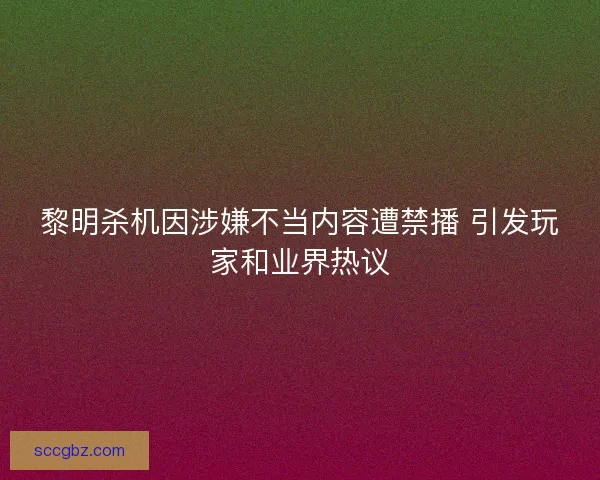 黎明杀机因涉嫌不当内容遭禁播 引发玩家和业界热议 黎明杀机因涉嫌不当内容遭禁播 引发玩家和业界热议