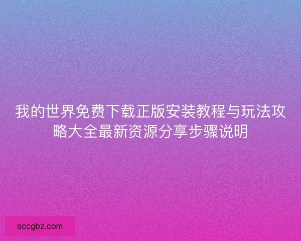 我的世界免费下载正版安装教程与玩法攻略大全最新资源分享步骤说明 我的世界免费下载正版安装教程与玩法攻略大全最新资源分享步骤说明