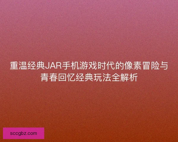 重温经典JAR手机游戏时代的像素冒险与青春回忆经典玩法全解析