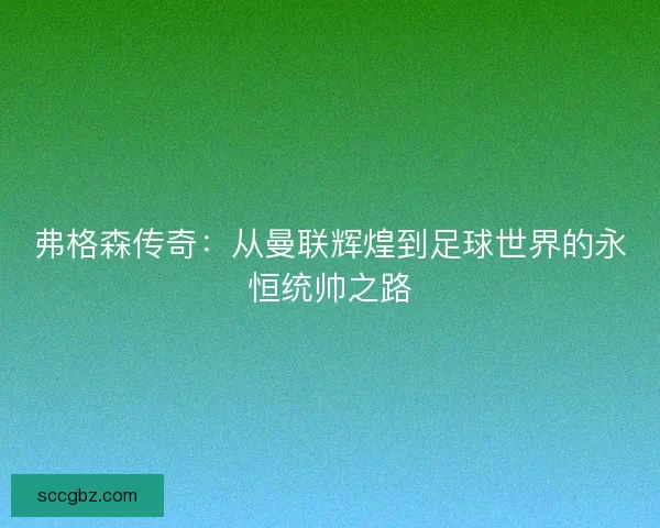 弗格森传奇：从曼联辉煌到足球世界的永恒统帅之路