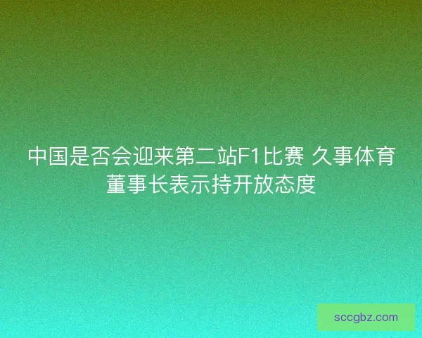 中国是否会迎来第二站F1比赛 久事体育董事长表示持开放态度