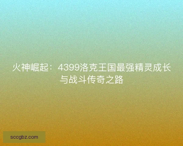 火神崛起：4399洛克王国最强精灵成长与战斗传奇之路