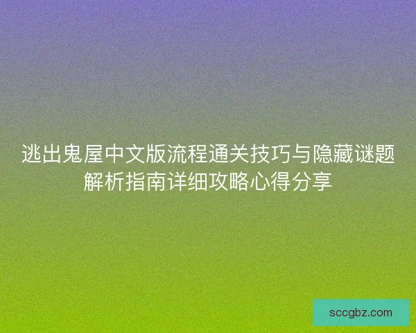 逃出鬼屋中文版流程通关技巧与隐藏谜题解析指南详细攻略心得分享 逃出鬼屋中文版流程通关技巧与隐藏谜题解析指南详细攻略心得分享