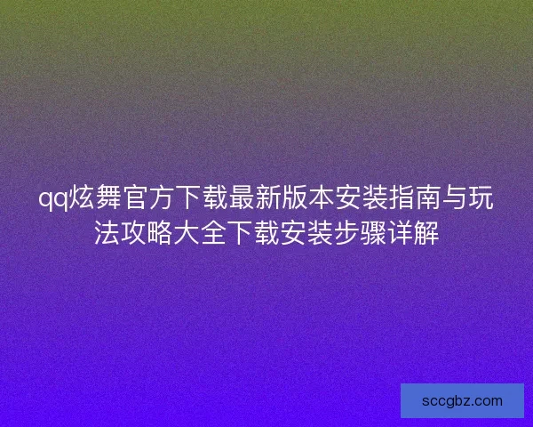 qq炫舞官方下载最新版本安装指南与玩法攻略大全下载安装步骤详解