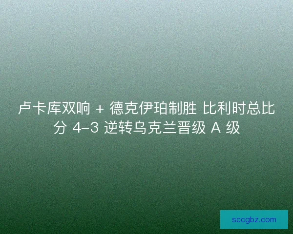 卢卡库双响 + 德克伊珀制胜 比利时总比分 4-3 逆转乌克兰晋级 A 级