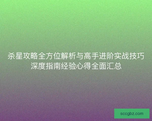 杀星攻略全方位解析与高手进阶实战技巧深度指南经验心得全面汇总