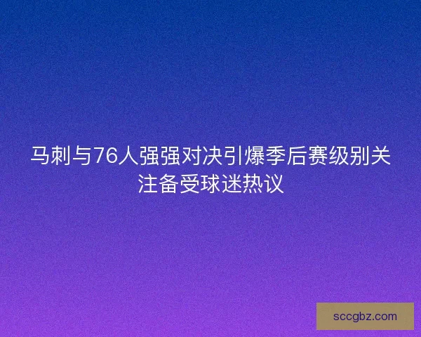 马刺与76人强强对决引爆季后赛级别关注备受球迷热议
