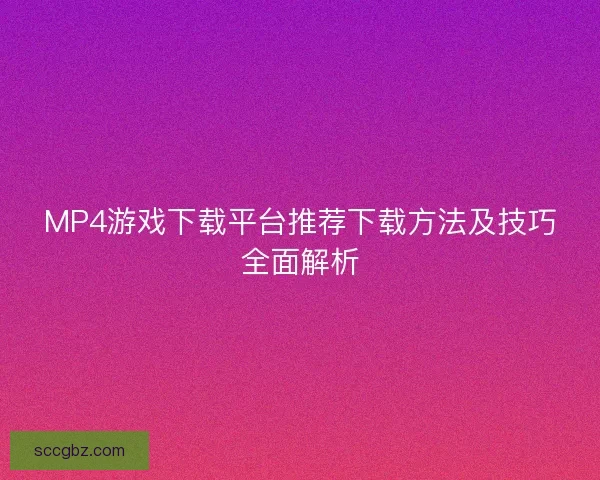 MP4游戏下载平台推荐下载方法及技巧全面解析