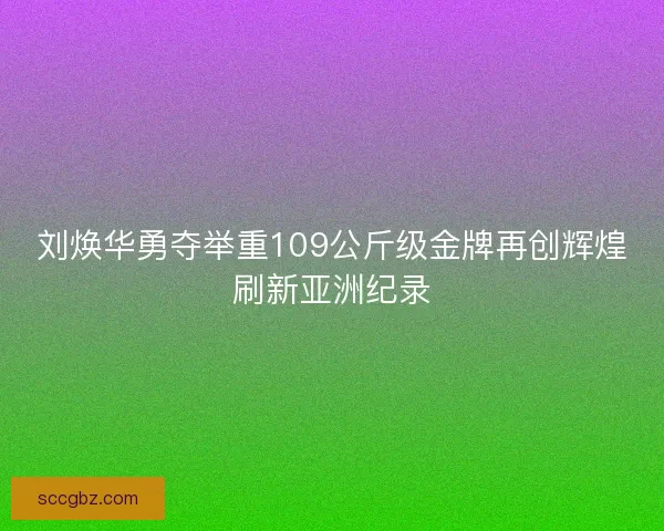 刘焕华勇夺举重109公斤级金牌再创辉煌刷新亚洲纪录