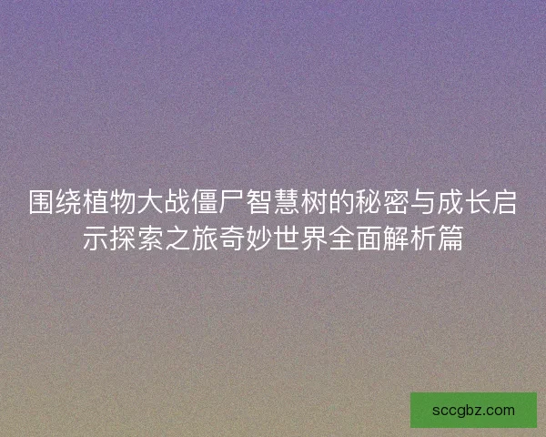 围绕植物大战僵尸智慧树的秘密与成长启示探索之旅奇妙世界全面解析篇