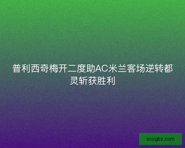 普利西奇梅开二度助AC米兰客场逆转都灵斩获胜利 普利西奇梅开二度助AC米兰客场逆转都灵斩获胜利