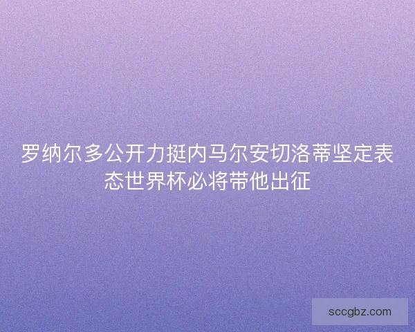 罗纳尔多公开力挺内马尔安切洛蒂坚定表态世界杯必将带他出征