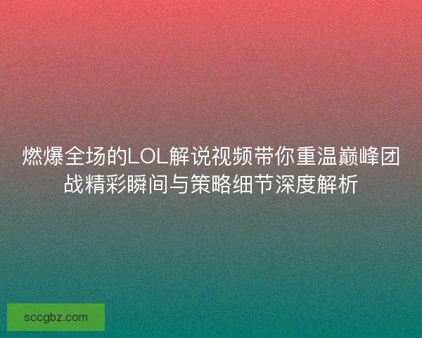 燃爆全场的LOL解说视频带你重温巅峰团战精彩瞬间与策略细节深度解析