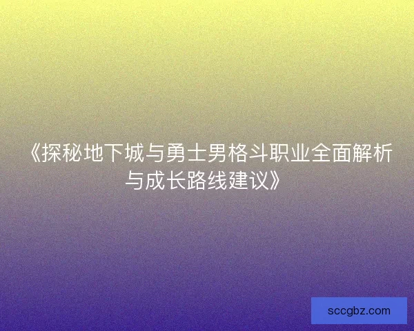 《探秘地下城与勇士男格斗职业全面解析与成长路线建议》 《探秘地下城与勇士男格斗职业全面解析与成长路线建议》