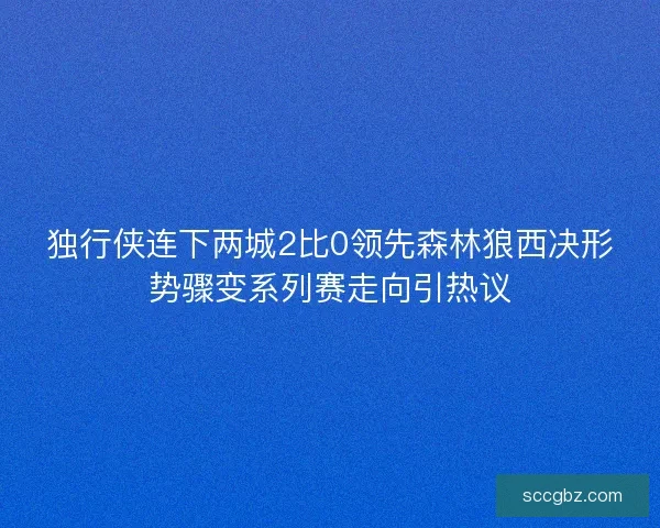 独行侠连下两城2比0领先森林狼西决形势骤变系列赛走向引热议