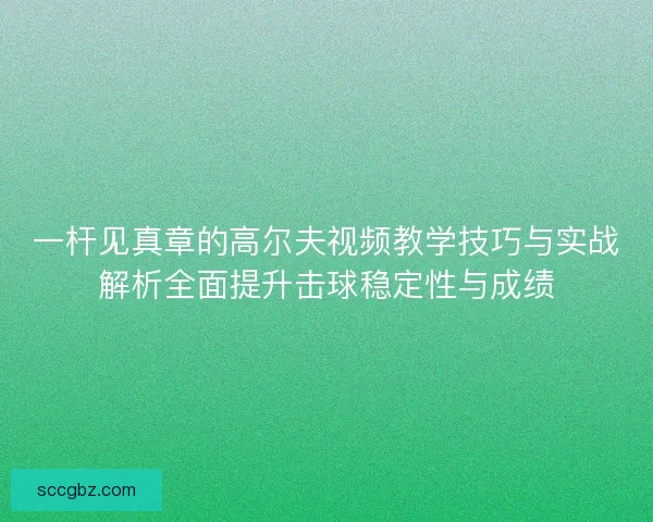 一杆见真章的高尔夫视频教学技巧与实战解析全面提升击球稳定性与成绩 一杆见真章的高尔夫视频教学技巧与实战解析全面提升击球稳定性与成绩