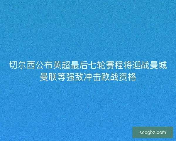 切尔西公布英超最后七轮赛程将迎战曼城曼联等强敌冲击欧战资格